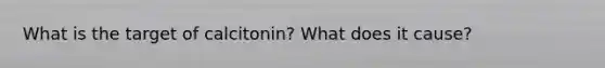 What is the target of calcitonin? What does it cause?