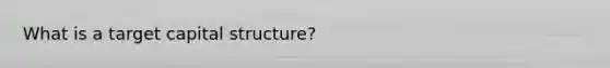 What is a target capital structure?