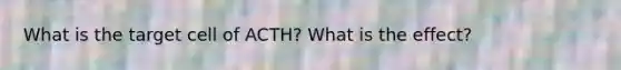 What is the target cell of ACTH? What is the effect?