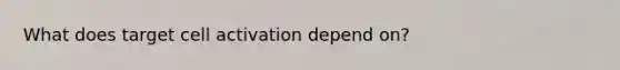 What does target cell activation depend on?