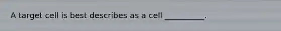 A target cell is best describes as a cell __________.