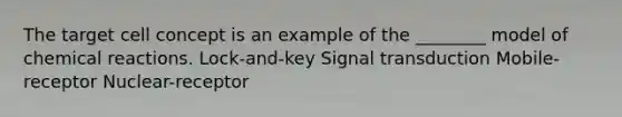 The target cell concept is an example of the ________ model of chemical reactions. Lock-and-key Signal transduction Mobile-receptor Nuclear-receptor