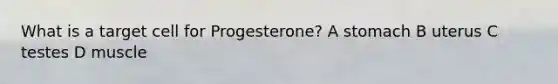 What is a target cell for Progesterone? A stomach B uterus C testes D muscle