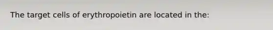 The target cells of erythropoietin are located in the: