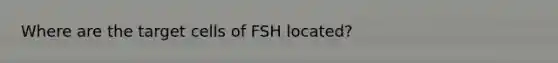 Where are the target cells of FSH located?