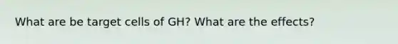 What are be target cells of GH? What are the effects?