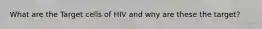 What are the Target cells of HIV and why are these the target?