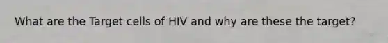 What are the Target cells of HIV and why are these the target?