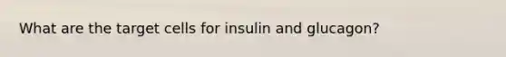 What are the target cells for insulin and glucagon?