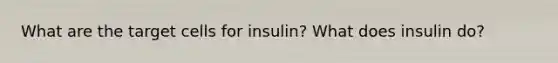 What are the target cells for insulin? What does insulin do?