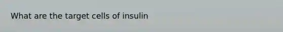 What are the target cells of insulin