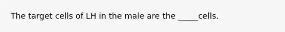 The target cells of LH in the male are the _____cells.