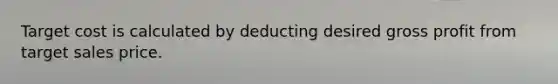 Target cost is calculated by deducting desired gross profit from target sales price.