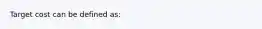 Target cost can be defined as: