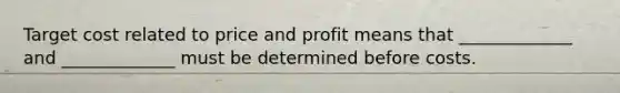 Target cost related to price and profit means that _____________ and _____________ must be determined before costs.