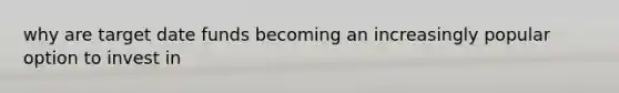 why are target date funds becoming an increasingly popular option to invest in