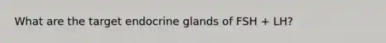 What are the target endocrine glands of FSH + LH?