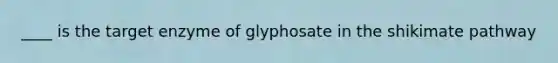 ____ is the target enzyme of glyphosate in the shikimate pathway