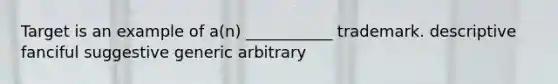 Target is an example of a(n) ___________ trademark. descriptive fanciful suggestive generic arbitrary
