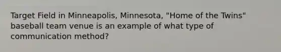 Target Field in Minneapolis, Minnesota, "Home of the Twins" baseball team venue is an example of what type of communication method?