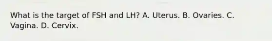 What is the target of FSH and LH? A. Uterus. B. Ovaries. C. Vagina. D. Cervix.