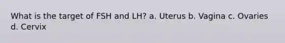 What is the target of FSH and LH? a. Uterus b. Vagina c. Ovaries d. Cervix