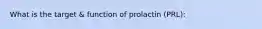 What is the target & function of prolactin (PRL):