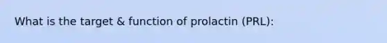 What is the target & function of prolactin (PRL):