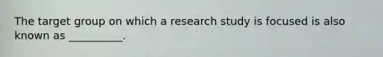 The target group on which a research study is focused is also known as __________.