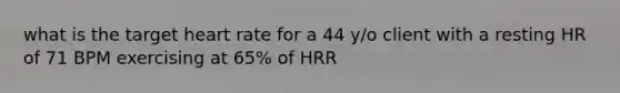 what is the target heart rate for a 44 y/o client with a resting HR of 71 BPM exercising at 65% of HRR