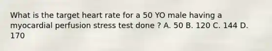 What is the target heart rate for a 50 YO male having a myocardial perfusion stress test done ? A. 50 B. 120 C. 144 D. 170