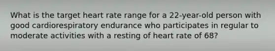 What is the target heart rate range for a 22-year-old person with good cardiorespiratory endurance who participates in regular to moderate activities with a resting of heart rate of 68?