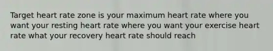 Target heart rate zone is your maximum heart rate where you want your resting heart rate where you want your exercise heart rate what your recovery heart rate should reach