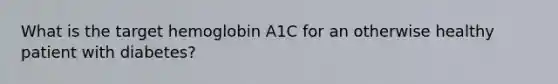 What is the target hemoglobin A1C for an otherwise healthy patient with diabetes?