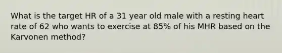 What is the target HR of a 31 year old male with a resting heart rate of 62 who wants to exercise at 85% of his MHR based on the Karvonen method?