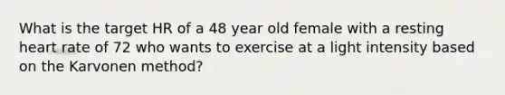 What is the target HR of a 48 year old female with a resting heart rate of 72 who wants to exercise at a light intensity based on the Karvonen method?