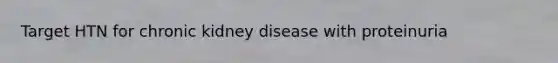 Target HTN for chronic kidney disease with proteinuria