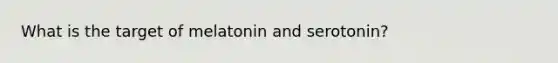 What is the target of melatonin and serotonin?