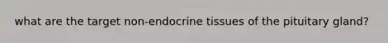 what are the target non-endocrine tissues of the pituitary gland?