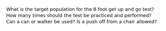 What is the target population for the 8 foot get up and go test? How many times should the test be practiced and performed? Can a can or walker be used? Is a push off from a chair allowed?