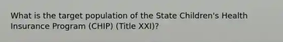 What is the target population of the State Children's Health Insurance Program (CHIP) (Title XXI)?