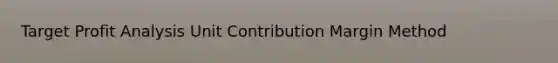 Target Profit Analysis Unit Contribution Margin Method