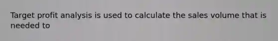 Target profit analysis is used to calculate the sales volume that is needed to