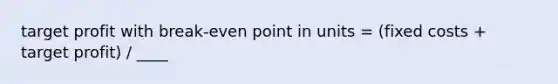 target profit with break-even point in units = (fixed costs + target profit) / ____