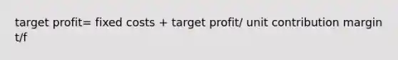 target profit= fixed costs + target profit/ unit contribution margin t/f