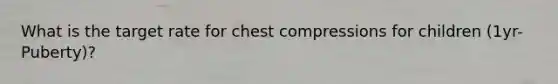 What is the target rate for chest compressions for children (1yr-Puberty)?