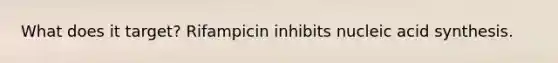 What does it target? Rifampicin inhibits nucleic acid synthesis.