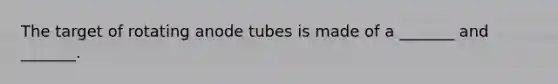 The target of rotating anode tubes is made of a _______ and _______.