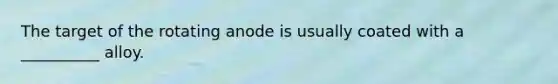 The target of the rotating anode is usually coated with a __________ alloy.