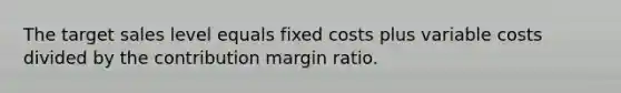 The target sales level equals fixed costs plus variable costs divided by the contribution margin ratio.